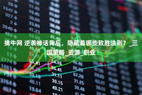 擒牛网 逆袭神话背后，隐藏着哪些致胜法则？_三国策略_资源_职业