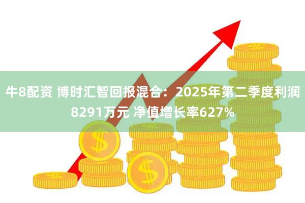 牛8配资 博时汇智回报混合：2025年第二季度利润8291万元 净值增长率627%