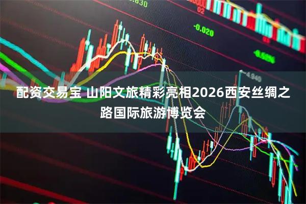配资交易宝 山阳文旅精彩亮相2026西安丝绸之路国际旅游博览会