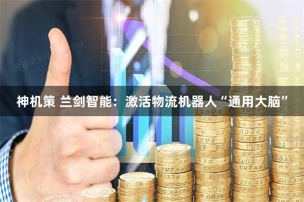 神机策 兰剑智能：激活物流机器人“通用大脑”