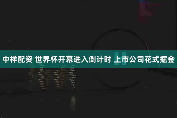 中祥配资 世界杯开幕进入倒计时 上市公司花式掘金