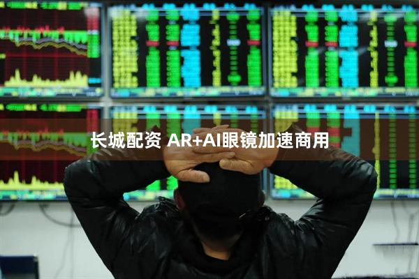 长城配资 AR+AI眼镜加速商用